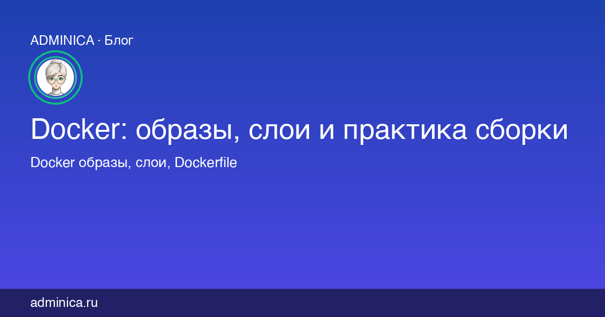 Docker: образы, слои и практика сборки