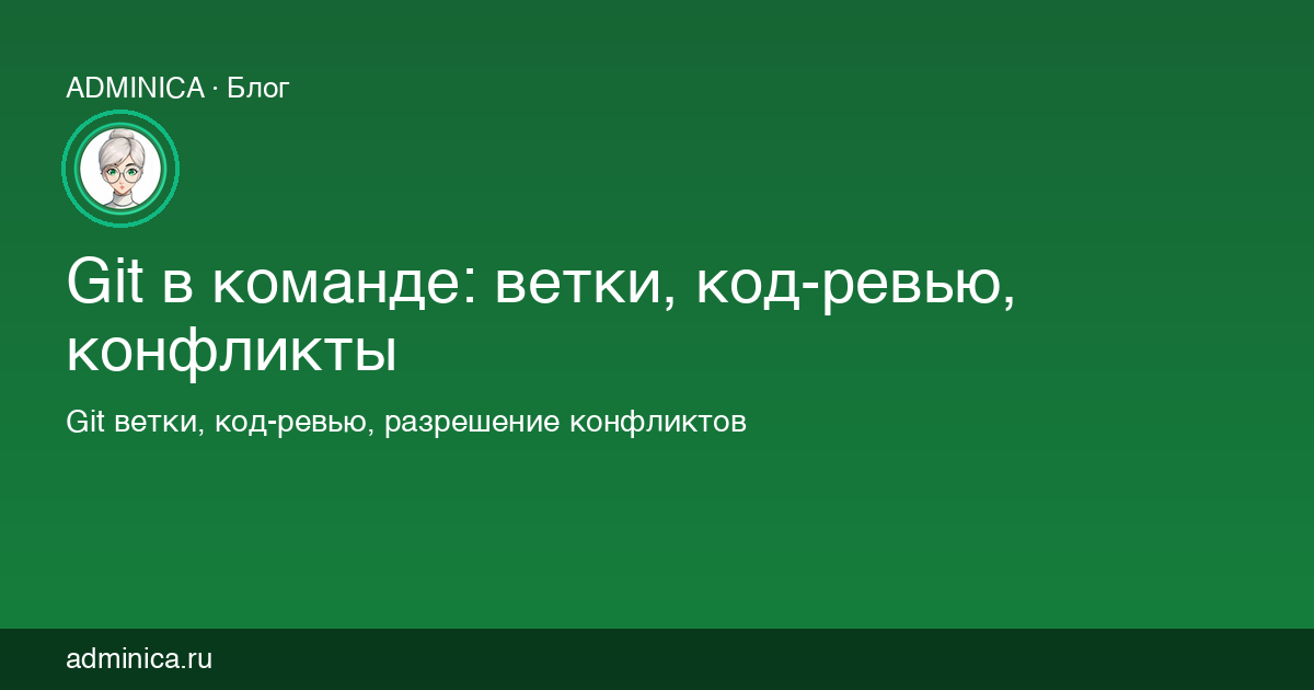 Git в команде: ветки, код-ревью, конфликты