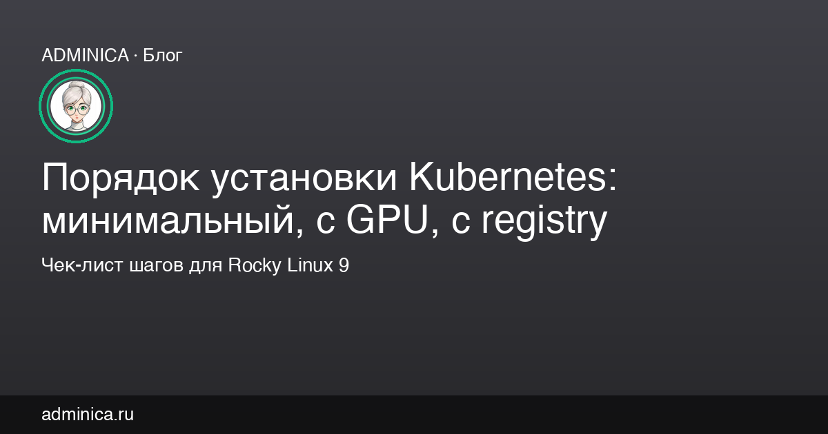 Порядок установки Kubernetes: минимальный, с GPU, с registry