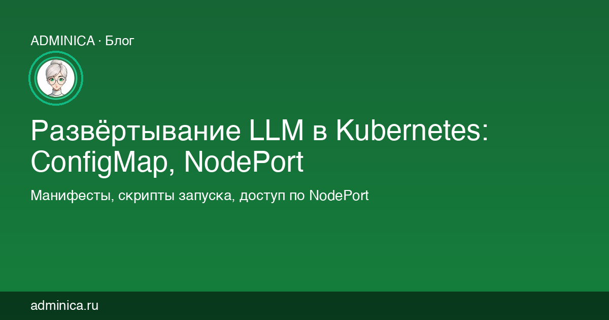 Развёртывание LLM в Kubernetes: ConfigMap, NodePort