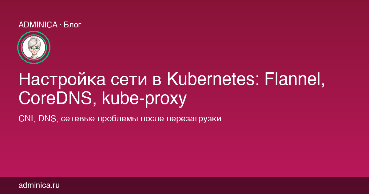 Настройка сети в Kubernetes: Flannel, CoreDNS, kube-proxy