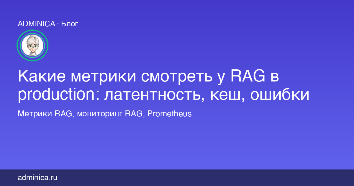 Какие метрики смотреть у RAG в production: латентность, кеш, ошибки